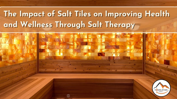 The Impact of Salt Tiles on Improving Health and Wellness Through Salt Therapy